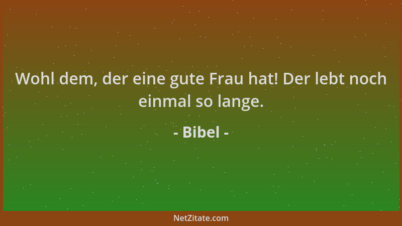 Bibel - Wohl dem, der eine gute Frau hat! Der lebt noch einmal so lange....
