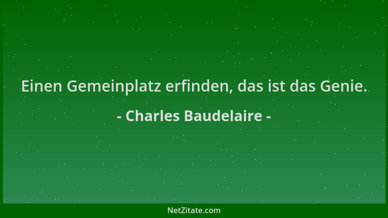 Charles Baudelaire - Einen Gemeinplatz erfinden, das ist das Genie....