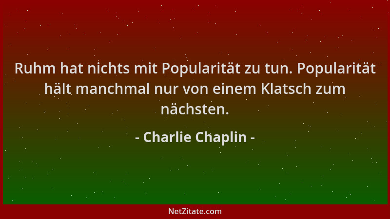 Charlie Chaplin - Ruhm hat nichts mit Popularität zu tun. Popularität hält manchmal nur von einem Klatsch zum nächsten....