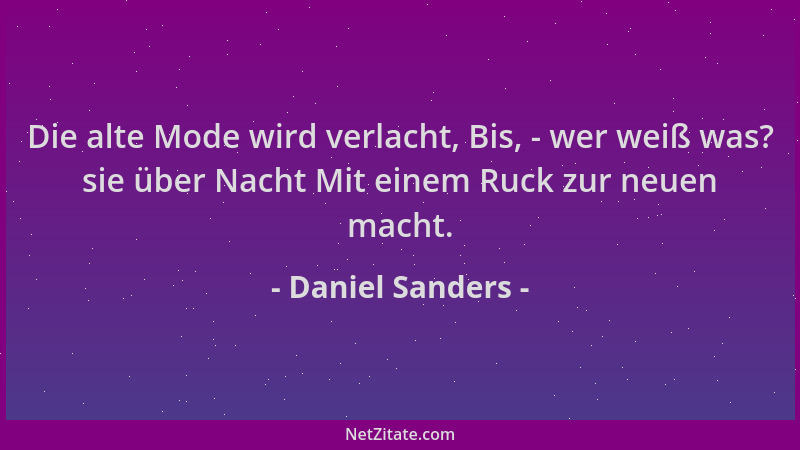 Daniel Sanders - Die alte Mode wird verlacht, Bis, - wer weiß was? sie über Nacht Mit einem Ruck zur neuen macht....