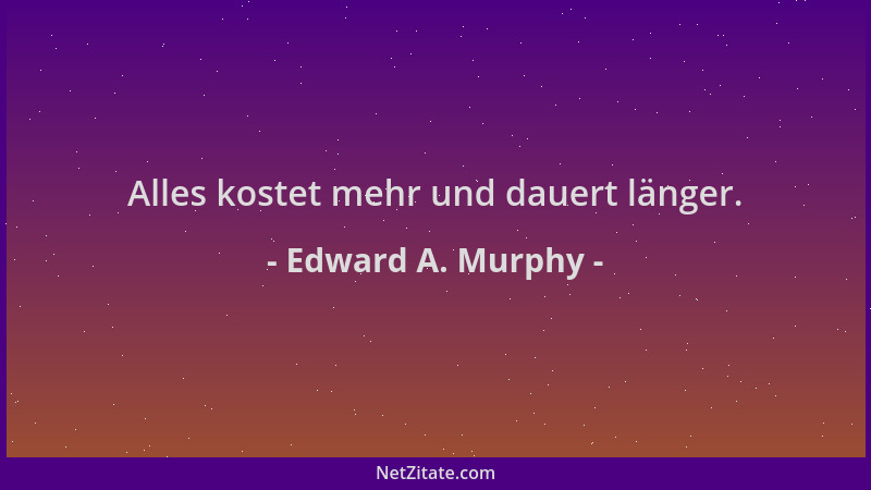 Edward A. Murphy - Alles kostet mehr und dauert länger....