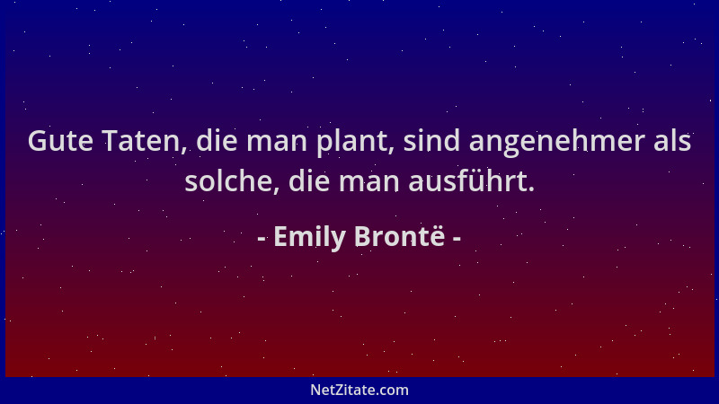 Emily Brontë - Gute Taten, die man plant, sind angenehmer als solche, die man ausführt....