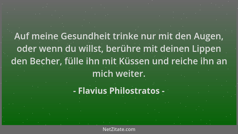 Flavius Philostratos - Auf meine Gesundheit trinke nur mit den Augen, oder wenn du willst, berühre mit deinen Lippen den Be...