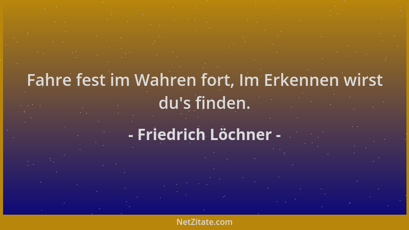 Friedrich Löchner - Fahre fest im Wahren fort, Im Erkennen wirst du 's finden....