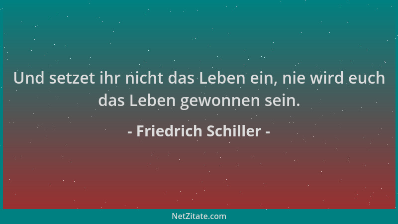 Friedrich Schiller - Und setzet ihr nicht das Leben ein, nie wird euch das Leben gewonnen sein....