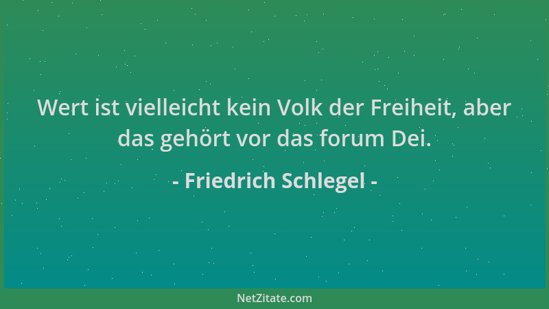 Friedrich Schlegel - Wert ist vielleicht kein Volk der Freiheit, aber das gehört vor das forum Dei....