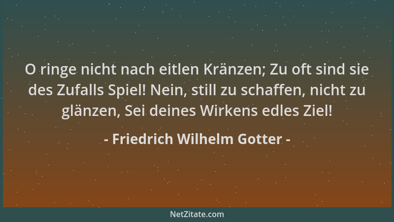 Friedrich Wilhelm Gotter - O ringe nicht nach eitlen Kränzen; Zu oft sind sie des Zufalls Spiel! Nein, still zu schaffen, n...