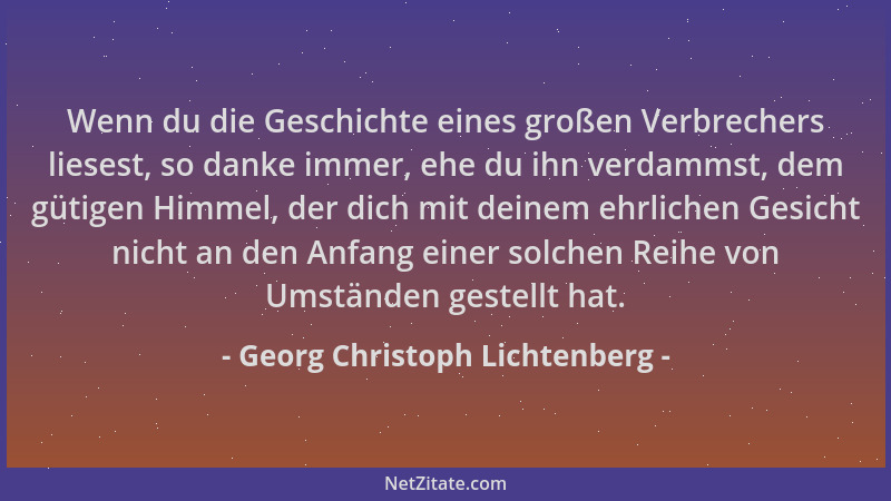 Georg Christoph Lichtenberg - Wenn du die Geschichte eines großen Verbrechers liesest, so danke immer, ehe du ihn verdammst...