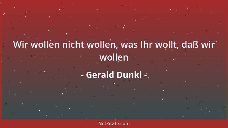 Gerald Dunkl - Wir wollen nicht wollen, was Ihr wollt, daß wir wollen...