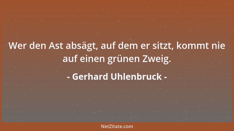 Gerhard Uhlenbruck - Wer den Ast absägt, auf dem er sitzt, kommt nie auf einen grünen Zweig....