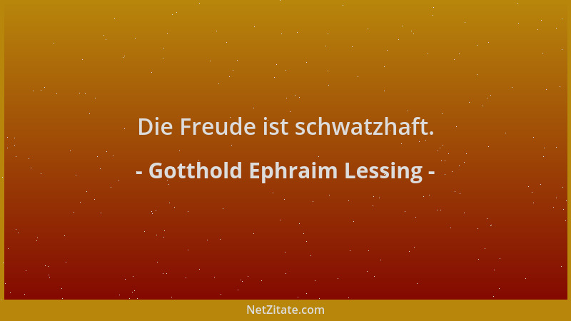 Gotthold Ephraim Lessing - Die Freude ist schwatzhaft....