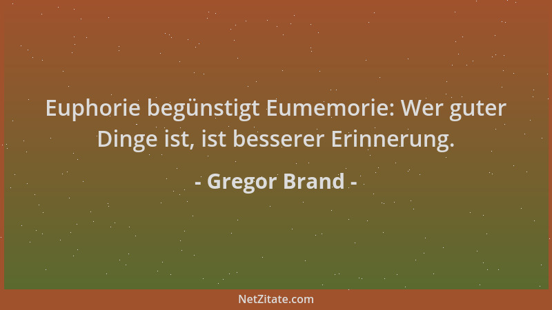 Gregor Brand - Euphorie begünstigt Eumemorie: Wer guter Dinge ist, ist besserer Erinnerung....