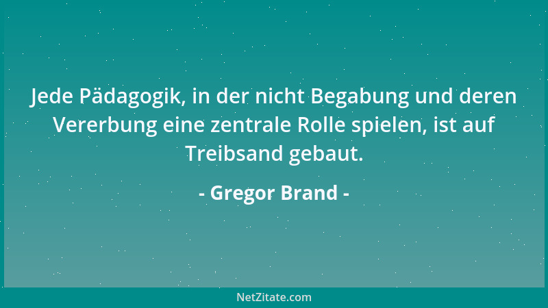 Gregor Brand - Jede Pädagogik, in der nicht Begabung und deren Vererbung eine zentrale Rolle spielen, ist auf Treibsand geb...