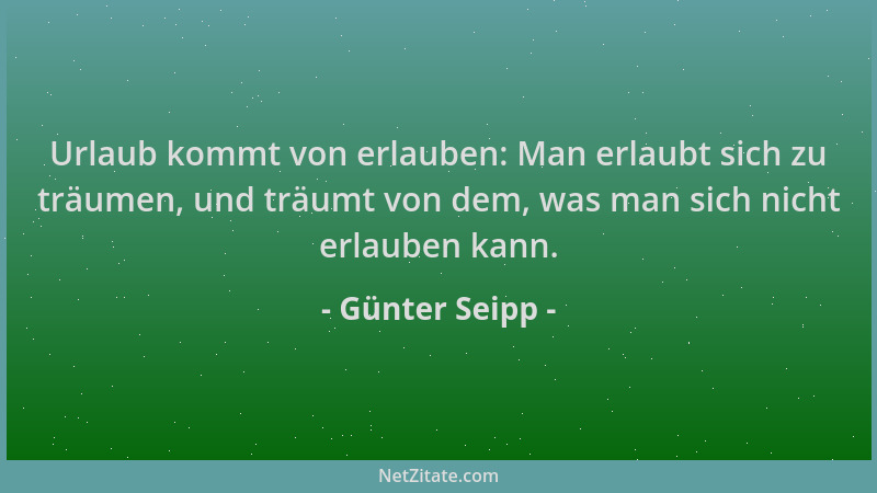 Günter Seipp - Urlaub kommt von erlauben: Man erlaubt sich zu träumen, und träumt von dem, was man sich nicht erlauben kann...