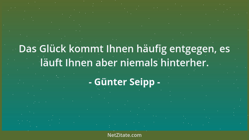 Günter Seipp - Das Glück kommt Ihnen häufig entgegen, es läuft Ihnen aber niemals hinterher....