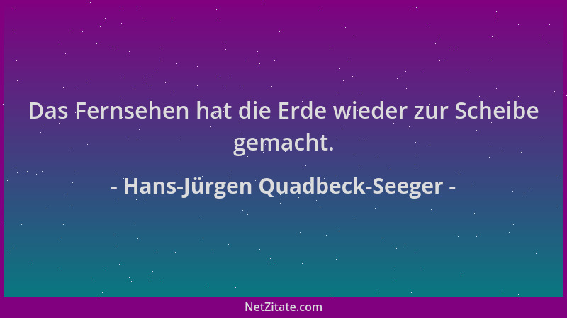 Hans-Jürgen Quadbeck-Seeger - Das Fernsehen hat die Erde wieder zur Scheibe gemacht....