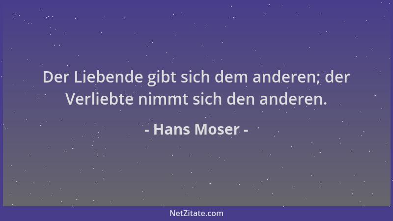 Hans Moser - Der Liebende gibt sich dem anderen; der Verliebte nimmt sich den anderen....