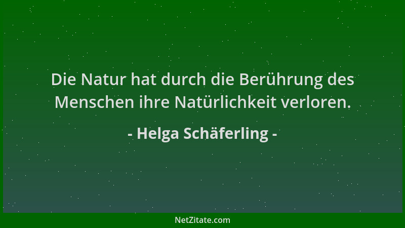 Helga Schäferling - Die Natur hat durch die Berührung des Menschen ihre Natürlichkeit verloren....
