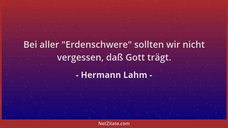 Hermann Lahm - Bei aller  "Erdenschwere " sollten wir nicht vergessen, daß Gott trägt....