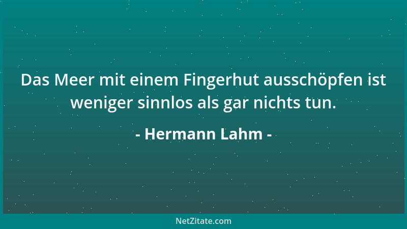 Hermann Lahm - Das Meer mit einem Fingerhut ausschöpfen ist weniger sinnlos als gar nichts tun....