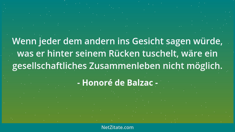 Honoré de Balzac - Wenn jeder dem andern ins Gesicht sagen würde, was er hinter seinem Rücken tuschelt, wäre ein gesellscha...