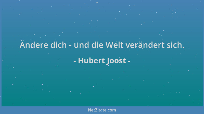 Hubert Joost - Ändere dich - und die Welt verändert sich....