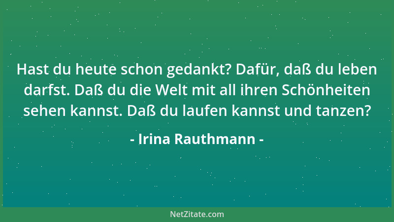 Irina Rauthmann - Hast du heute schon gedankt? Dafür, daß du leben darfst. Daß du die Welt mit all ihren Schönheiten sehen...