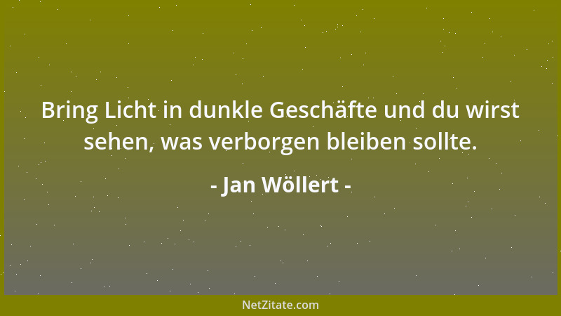 Jan Wöllert - Bring Licht in dunkle Geschäfte und du wirst sehen, was verborgen bleiben sollte....