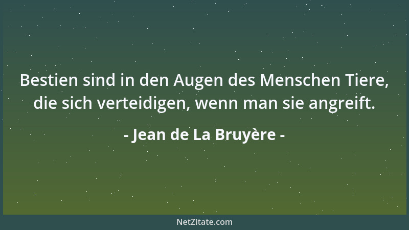 Jean de La Bruyère - Bestien sind in den Augen des Menschen Tiere, die sich verteidigen, wenn man sie angreift....