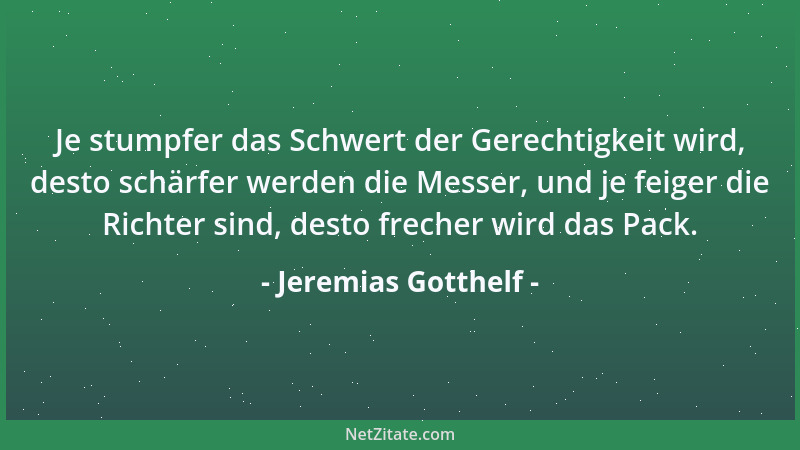 Jeremias Gotthelf - Je stumpfer das Schwert der Gerechtigkeit wird, desto schärfer werden die Messer, und je feiger die Ric...