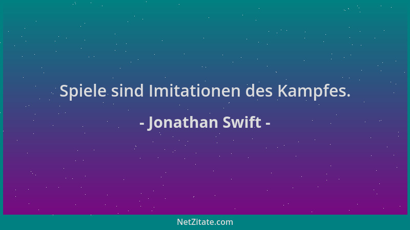 Jonathan Swift - Spiele sind Imitationen des Kampfes....