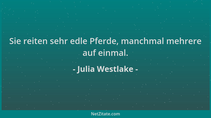 Julia Westlake - Sie reiten sehr edle Pferde, manchmal mehrere auf einmal....