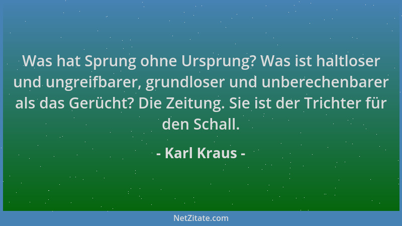 Karl Kraus - Was hat Sprung ohne Ursprung? Was ist haltloser und ungreifbarer, grundloser und unberechenbarer als das Gerüc...