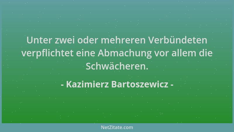 Kazimierz Bartoszewicz - Unter zwei oder mehreren Verbündeten verpflichtet eine Abmachung vor allem die Schwächeren....