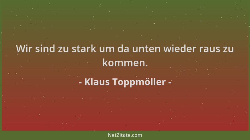 Klaus Toppmöller - Wir sind zu stark um da unten wieder raus zu kommen....