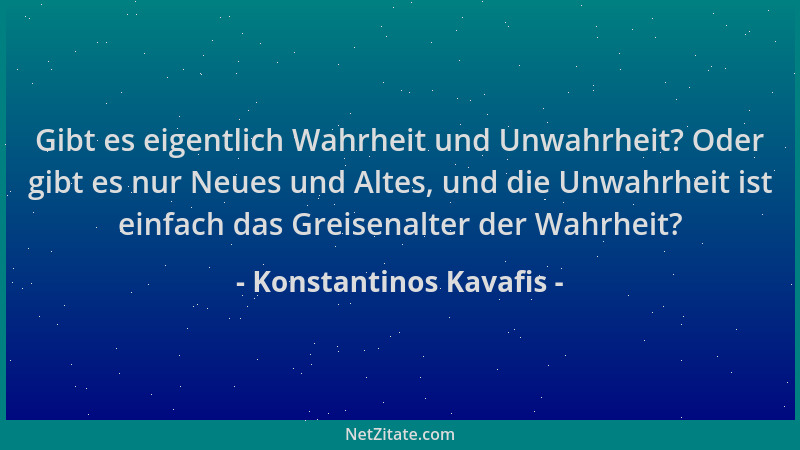 Konstantinos Kavafis - Gibt es eigentlich Wahrheit und Unwahrheit? Oder gibt es nur Neues und Altes, und die Unwahrheit ist...