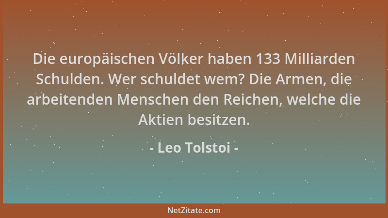 Leo Tolstoi - Die europäischen Völker haben 133 Milliarden Schulden. Wer schuldet wem? Die Armen, die arbeitenden Menschen...