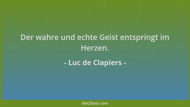 Luc de Clapiers - Der wahre und echte Geist entspringt im Herzen....