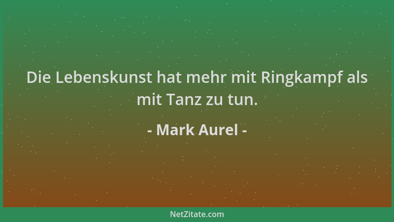 Mark Aurel - Die Lebenskunst hat mehr mit Ringkampf als mit Tanz zu tun....