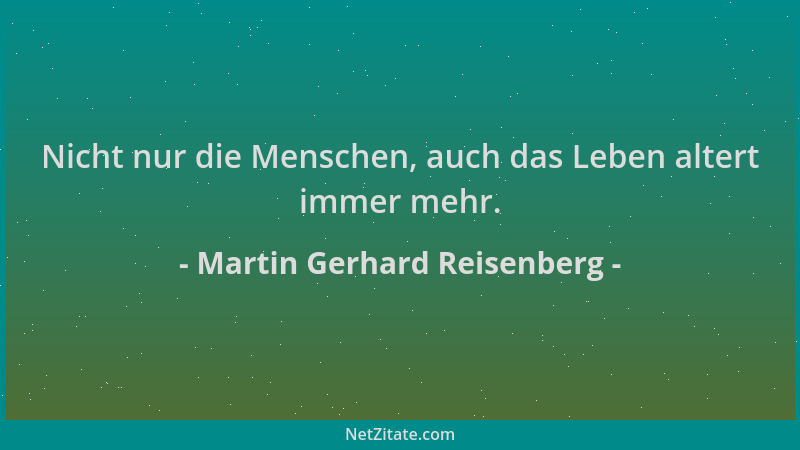 Martin Gerhard Reisenberg - Nicht nur die Menschen, auch das Leben altert immer mehr....