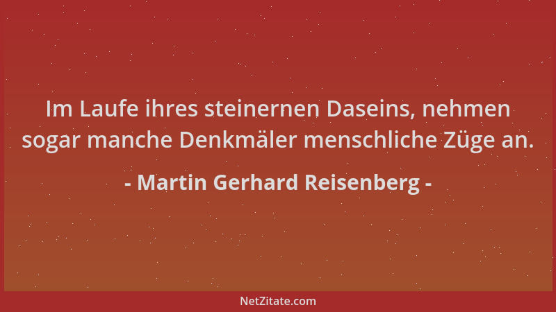 Martin Gerhard Reisenberg - Im Laufe ihres steinernen Daseins, nehmen sogar manche Denkmäler menschliche Züge an....
