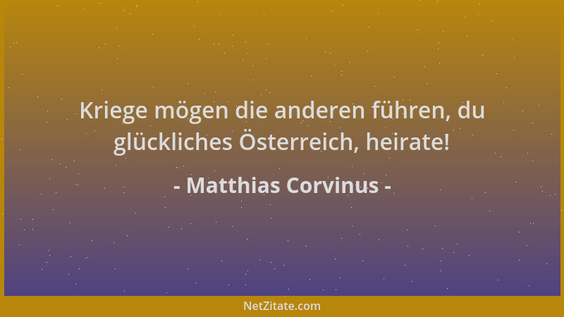 Matthias Corvinus - Kriege mögen die anderen führen, du glückliches Österreich, heirate!...