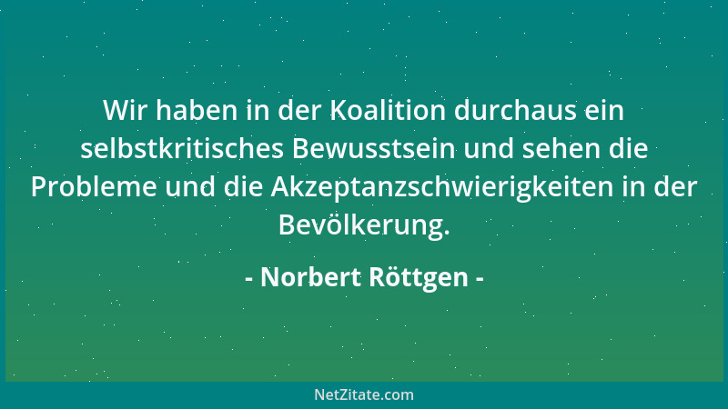 Norbert Röttgen - Wir haben in der Koalition durchaus ein selbstkritisches Bewusstsein und sehen die Probleme und die Akzep...
