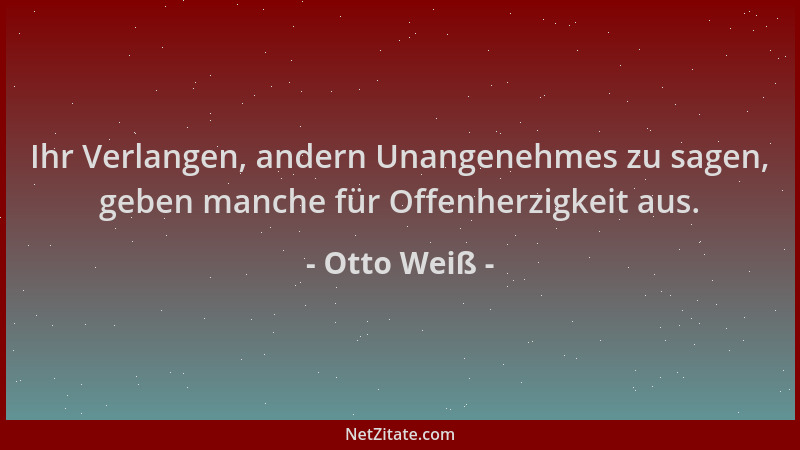 Otto Weiß - Ihr Verlangen, andern Unangenehmes zu sagen, geben manche für Offenherzigkeit aus....