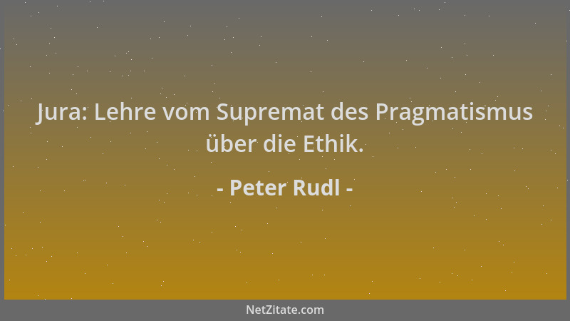 Peter Rudl - Jura: Lehre vom Supremat des Pragmatismus über die Ethik....
