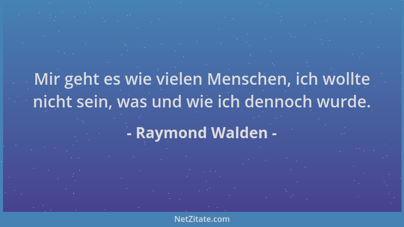 Raymond Walden - Mir geht es wie vielen Menschen, ich wollte nicht sein, was und wie ich dennoch wurde....