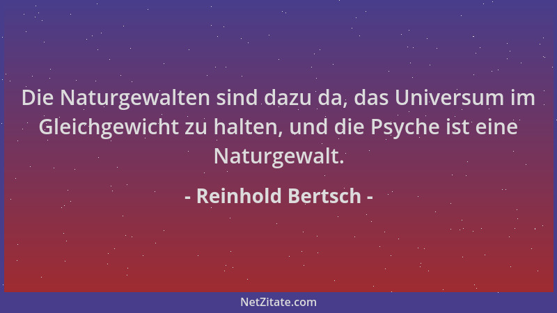 Reinhold Bertsch - Die Naturgewalten sind dazu da, das Universum im Gleichgewicht zu halten, und die Psyche ist eine Naturg...