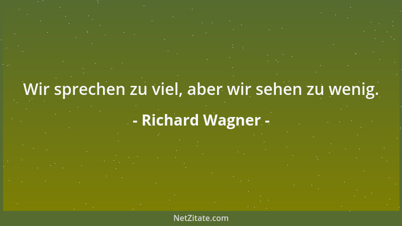 Richard Wagner - Wir sprechen zu viel, aber wir sehen zu wenig....