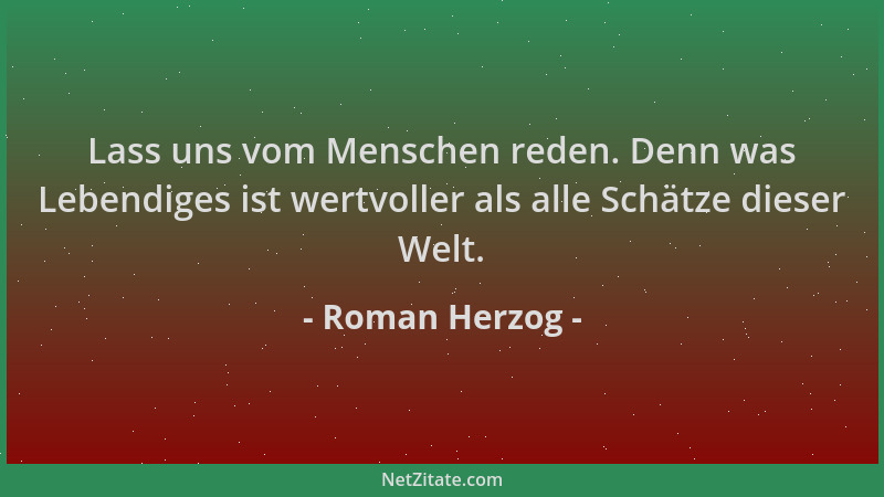 Roman Herzog - Lass uns vom Menschen reden. Denn was Lebendiges ist wertvoller als alle Schätze dieser Welt....