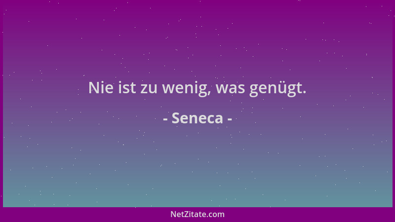 Seneca - Nie ist zu wenig, was genügt....
